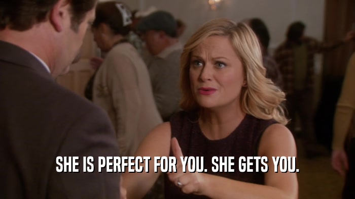 SHE IS PERFECT FOR YOU. SHE GETS YOU.  