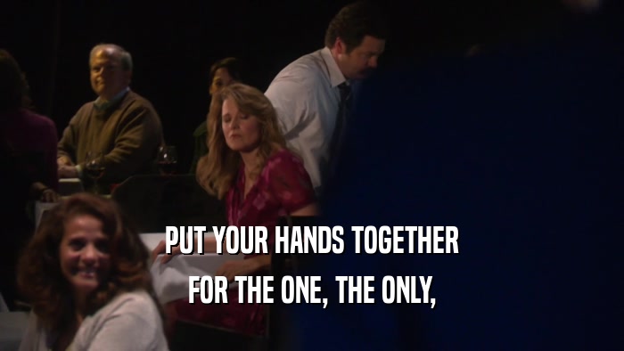 PUT YOUR HANDS TOGETHER FOR THE ONE, THE ONLY, 
