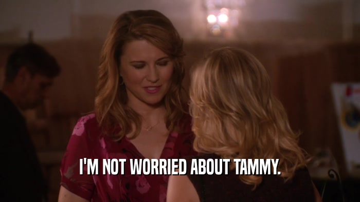 I'M NOT WORRIED ABOUT TAMMY.  