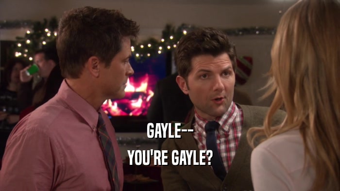 GAYLE-- YOU'RE GAYLE? 