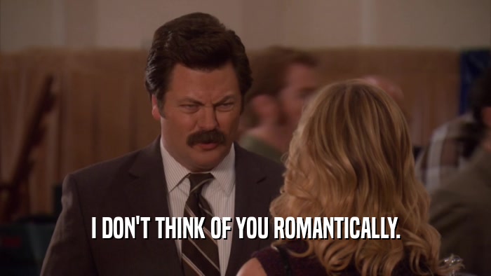 I DON'T THINK OF YOU ROMANTICALLY.
  