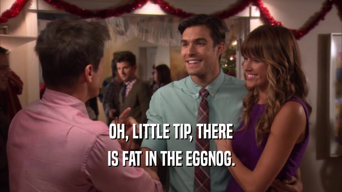 OH, LITTLE TIP, THERE IS FAT IN THE EGGNOG. 