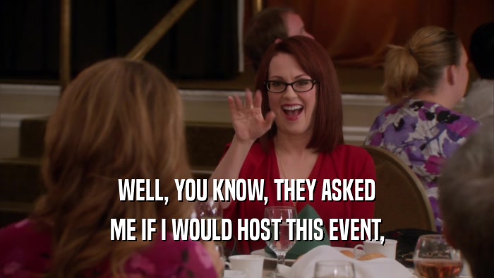 WELL, YOU KNOW, THEY ASKED ME IF I WOULD HOST THIS EVENT, 