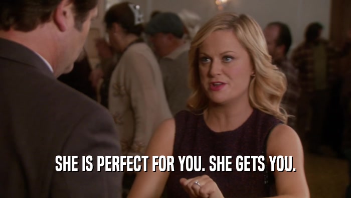 SHE IS PERFECT FOR YOU. SHE GETS YOU.  