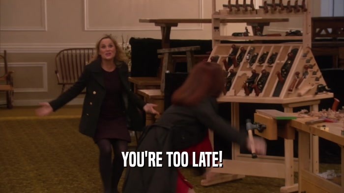 YOU'RE TOO LATE!  