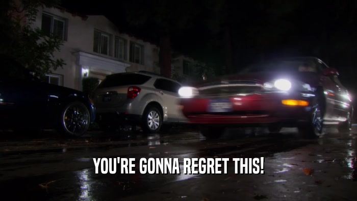 YOU'RE GONNA REGRET THIS!  