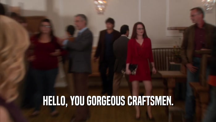 HELLO, YOU GORGEOUS CRAFTSMEN.  
