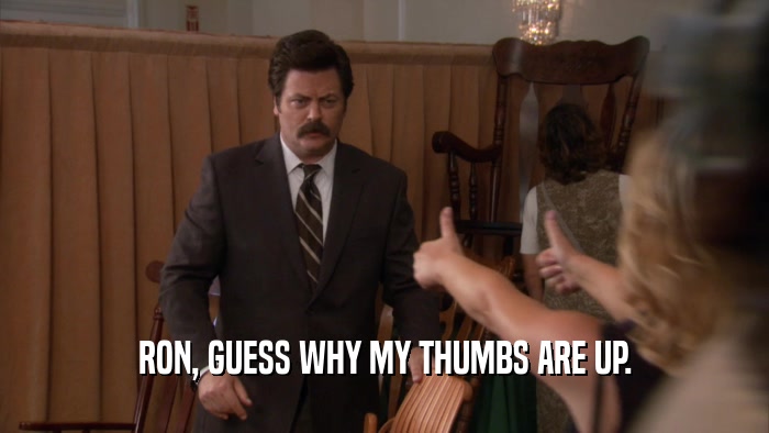 RON, GUESS WHY MY THUMBS ARE UP.  