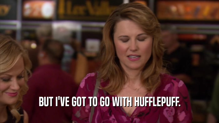 BUT I'VE GOT TO GO WITH HUFFLEPUFF.  