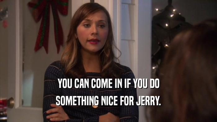 YOU CAN COME IN IF YOU DO SOMETHING NICE FOR JERRY. 