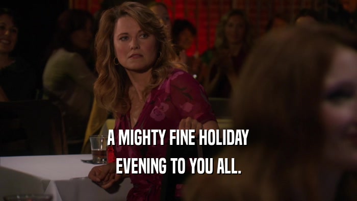 A MIGHTY FINE HOLIDAY EVENING TO YOU ALL. 