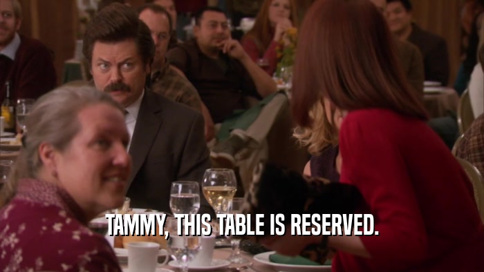 TAMMY, THIS TABLE IS RESERVED.  