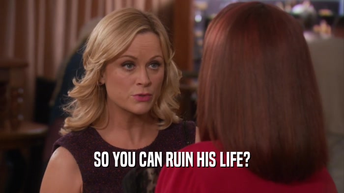 SO YOU CAN RUIN HIS LIFE?  