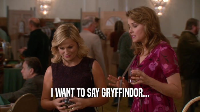 I WANT TO SAY GRYFFINDOR...  