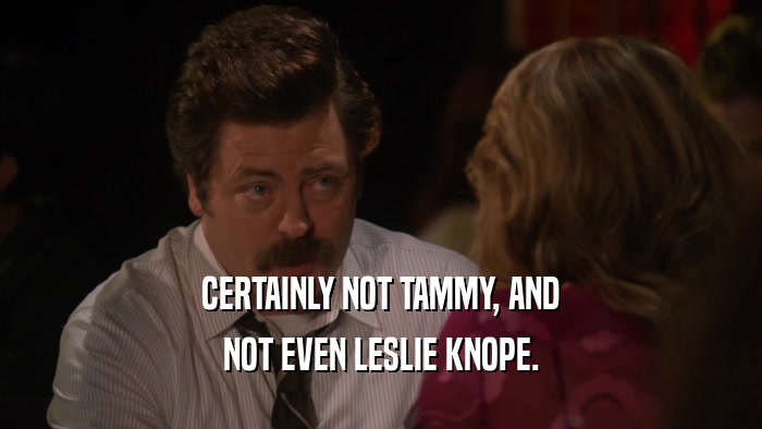 CERTAINLY NOT TAMMY, AND NOT EVEN LESLIE KNOPE. 