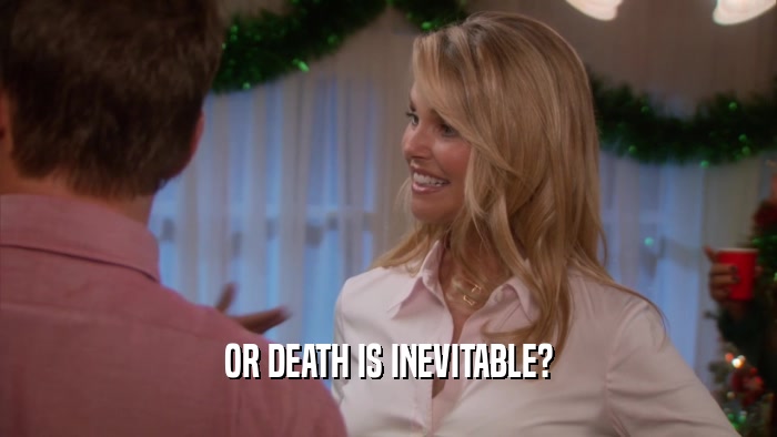 OR DEATH IS INEVITABLE?  