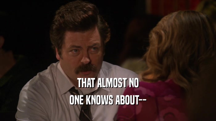 THAT ALMOST NO ONE KNOWS ABOUT-- 