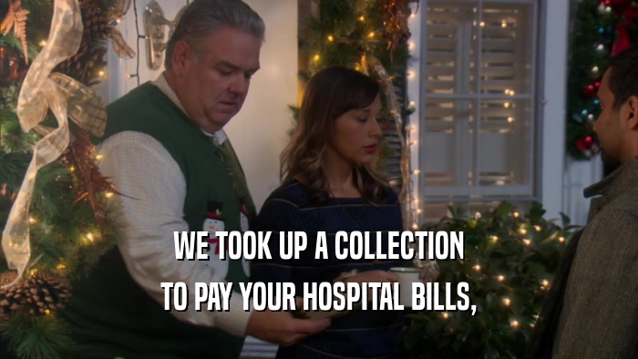WE TOOK UP A COLLECTION TO PAY YOUR HOSPITAL BILLS, 