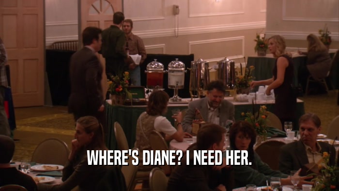 WHERE'S DIANE? I NEED HER.  