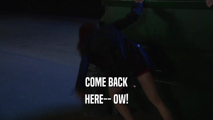 COME BACK HERE-- OW! 