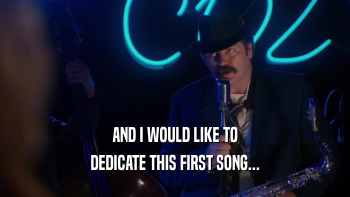 AND I WOULD LIKE TO DEDICATE THIS FIRST SONG... 