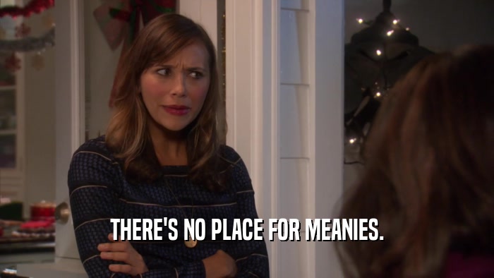 THERE'S NO PLACE FOR MEANIES.  