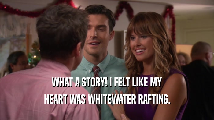 WHAT A STORY! I FELT LIKE MY HEART WAS WHITEWATER RAFTING. 