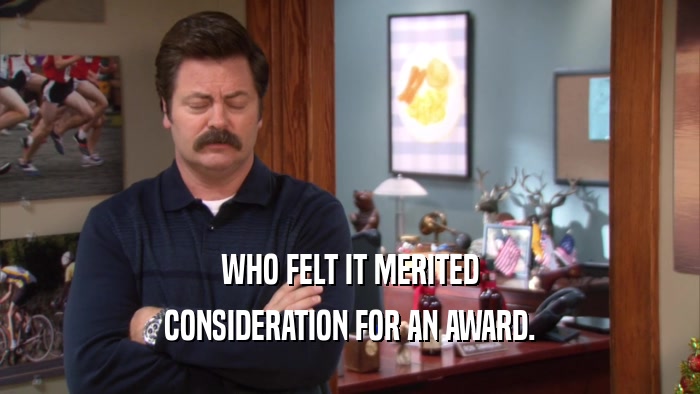 WHO FELT IT MERITED CONSIDERATION FOR AN AWARD. 