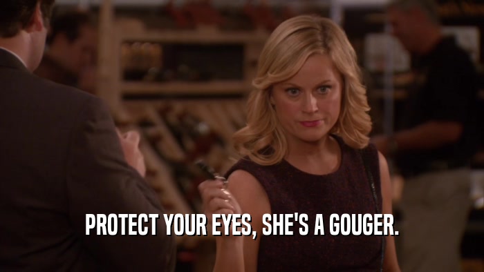 PROTECT YOUR EYES, SHE'S A GOUGER.  