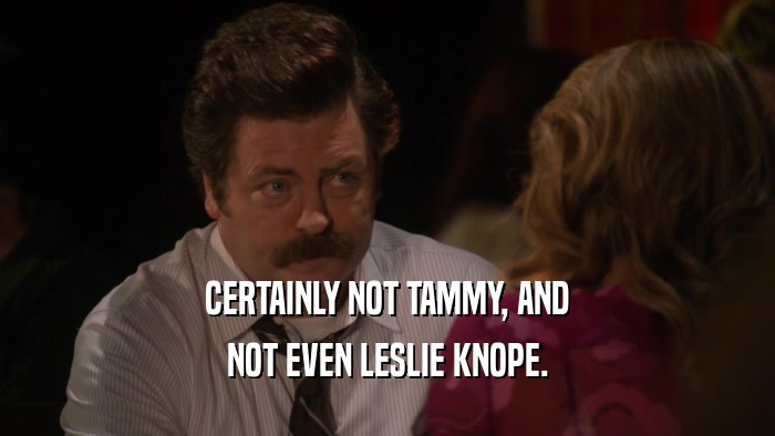 CERTAINLY NOT TAMMY, AND NOT EVEN LESLIE KNOPE. 