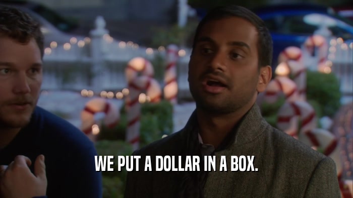 WE PUT A DOLLAR IN A BOX.  