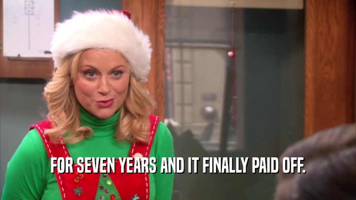 FOR SEVEN YEARS AND IT FINALLY PAID OFF.  