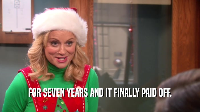 FOR SEVEN YEARS AND IT FINALLY PAID OFF.  