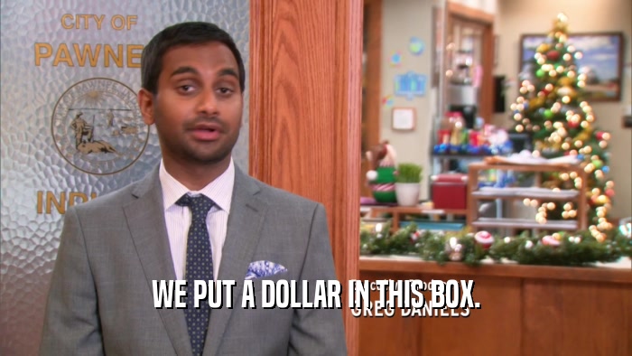 WE PUT A DOLLAR IN THIS BOX.  