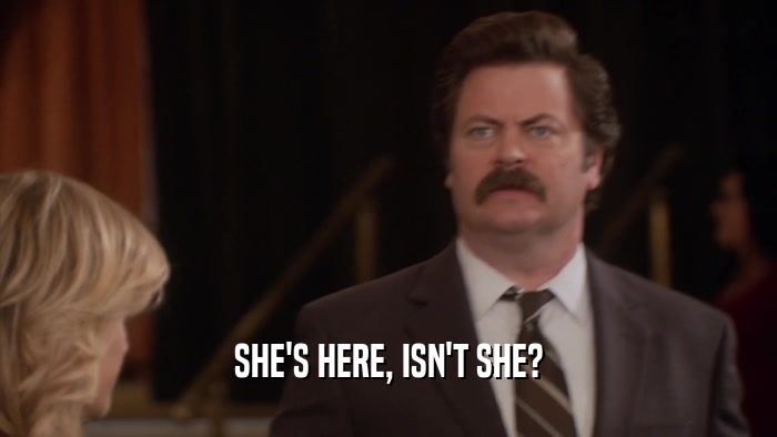 SHE'S HERE, ISN'T SHE?  