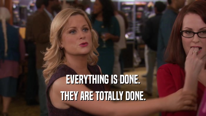 EVERYTHING IS DONE. THEY ARE TOTALLY DONE. 