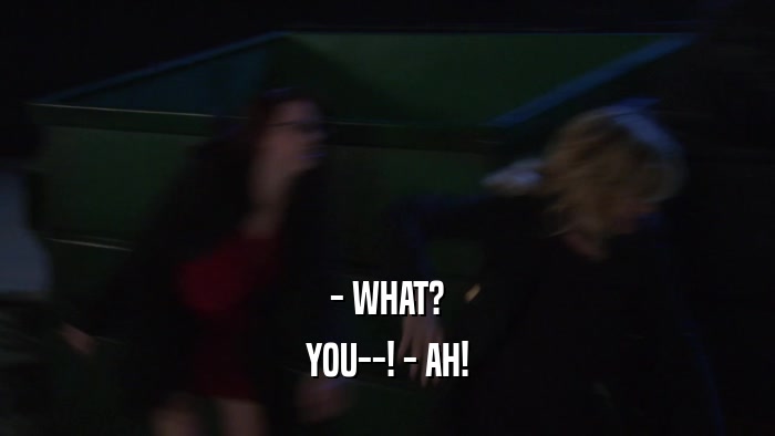 - WHAT? YOU--! - AH! 