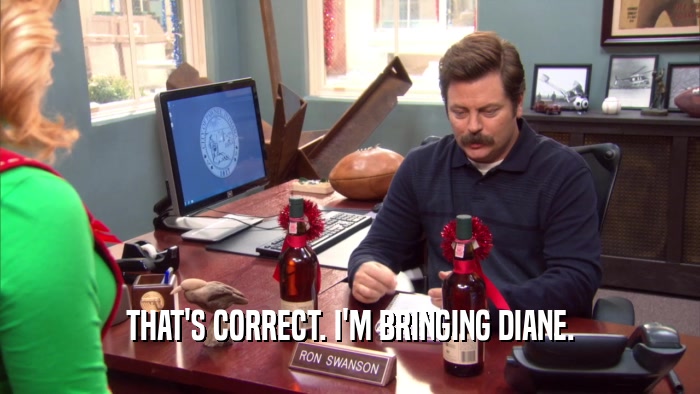 THAT'S CORRECT. I'M BRINGING DIANE.  