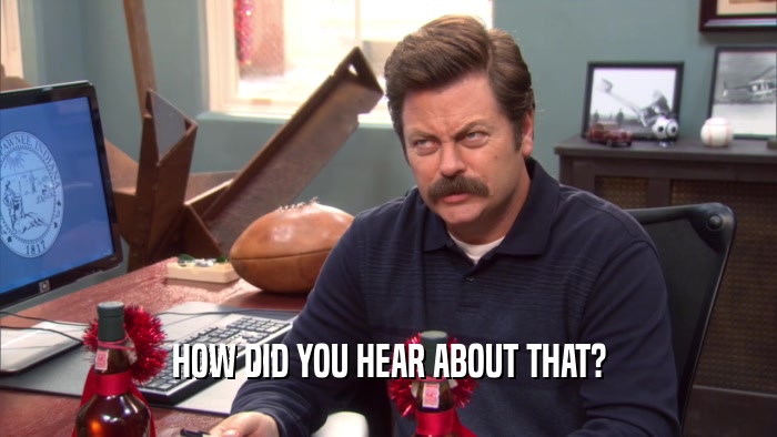 HOW DID YOU HEAR ABOUT THAT?  