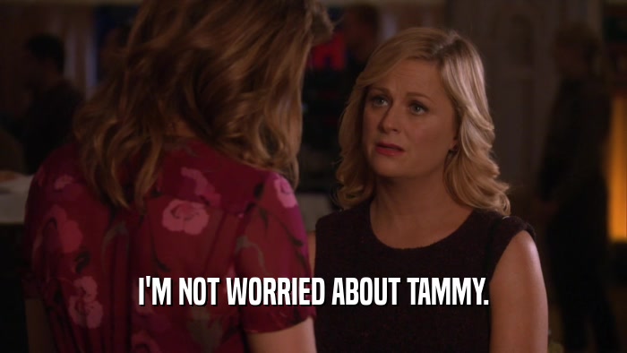 I'M NOT WORRIED ABOUT TAMMY.  