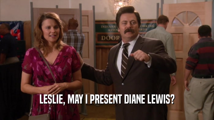 LESLIE, MAY I PRESENT DIANE LEWIS?  