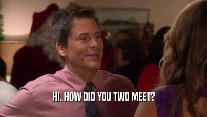 HI. HOW DID YOU TWO MEET?  