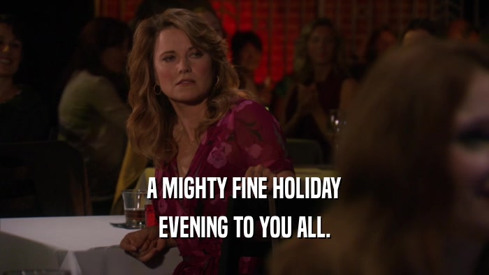 A MIGHTY FINE HOLIDAY EVENING TO YOU ALL. 