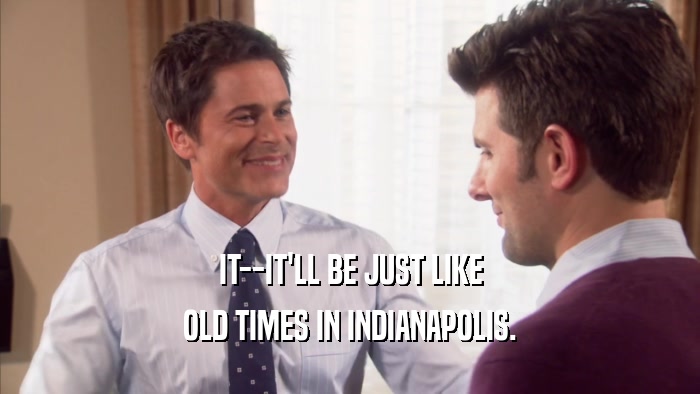 IT--IT'LL BE JUST LIKE OLD TIMES IN INDIANAPOLIS. 
