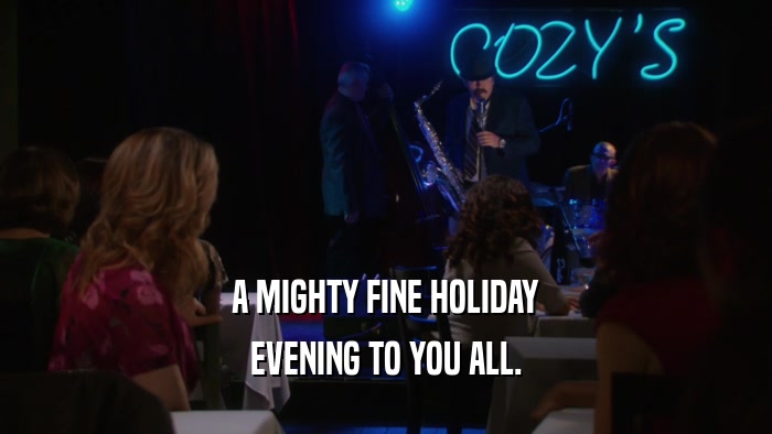 A MIGHTY FINE HOLIDAY EVENING TO YOU ALL. 