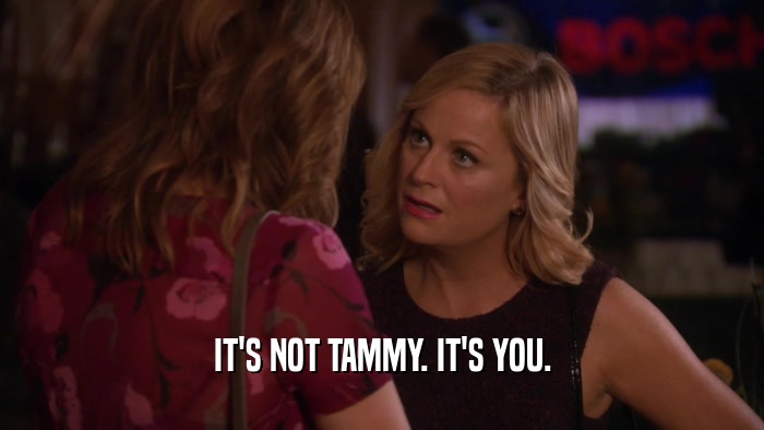 IT'S NOT TAMMY. IT'S YOU.  