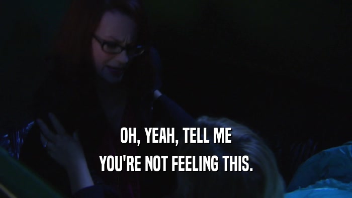 OH, YEAH, TELL ME YOU'RE NOT FEELING THIS. 