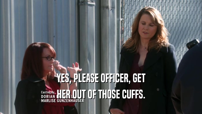 YES, PLEASE OFFICER, GET HER OUT OF THOSE CUFFS. 