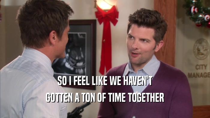 SO I FEEL LIKE WE HAVEN'T GOTTEN A TON OF TIME TOGETHER 