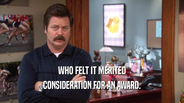 WHO FELT IT MERITED CONSIDERATION FOR AN AWARD. 